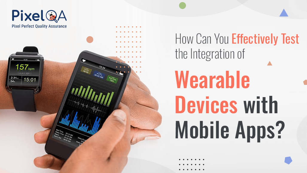 How Can You Effectively Test the Integration of Wearable Devices with Mobile Apps?