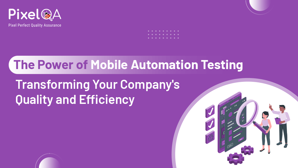 The Power of Mobile Automation Testing: Transforming Your Company's Quality and Efficiency