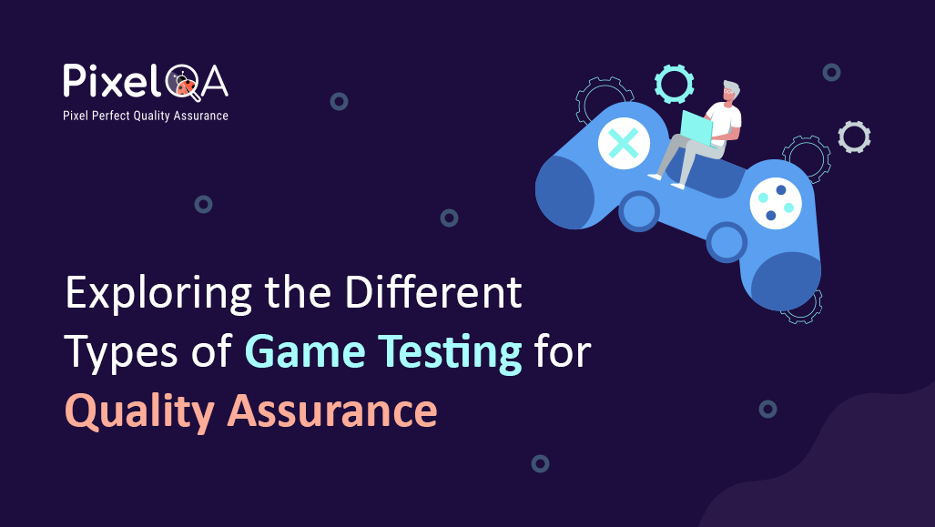 Exploring the Different Types of Game Testing for Quality Assurance