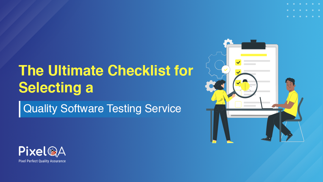 The Ultimate Checklist for Selecting a Quality Software Testing Service